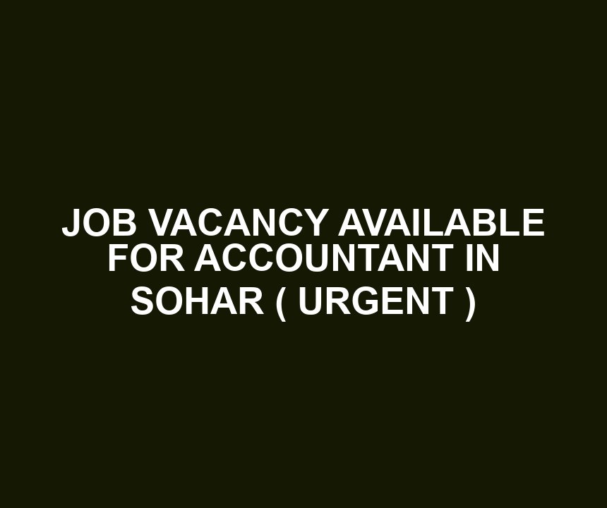 JOB VACANCY AVAILABLE FOR ACCOUNTANT IN SOHAR ( URGENT )