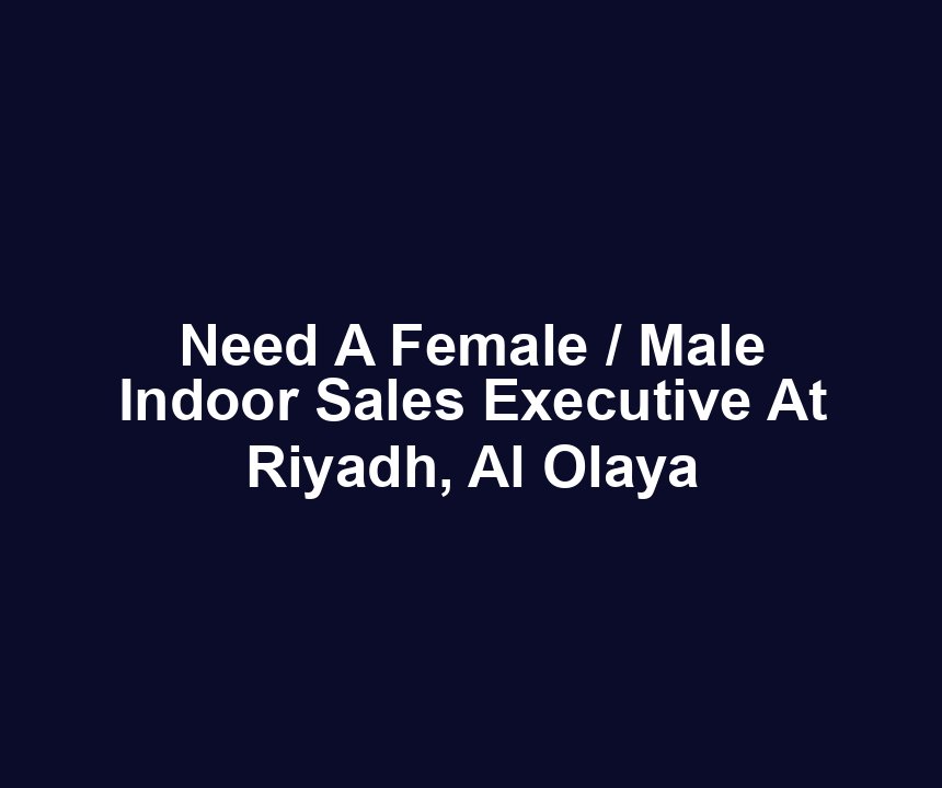 Need A Female / Male Indoor Sales Executive At Riyadh, Al Olaya