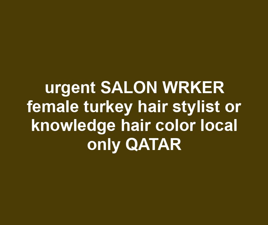 urgent SALON WRKER female turkey hair stylist or knowledge hair color local only QATAR