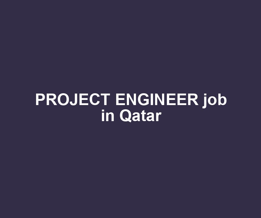 PROJECT ENGINEER job in Qatar
