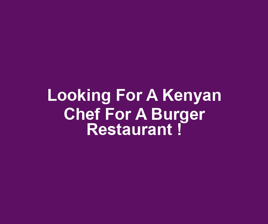 Looking For A Kenyan Chef For A Burger Restaurant !