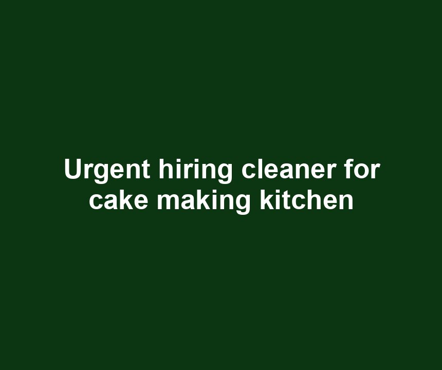 Urgent hiring cleaner for cake making kitchen