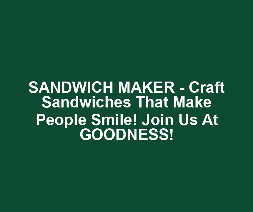 SANDWICH MAKER - Craft Sandwiches That Make People Smile! Join Us At GOODNESS!