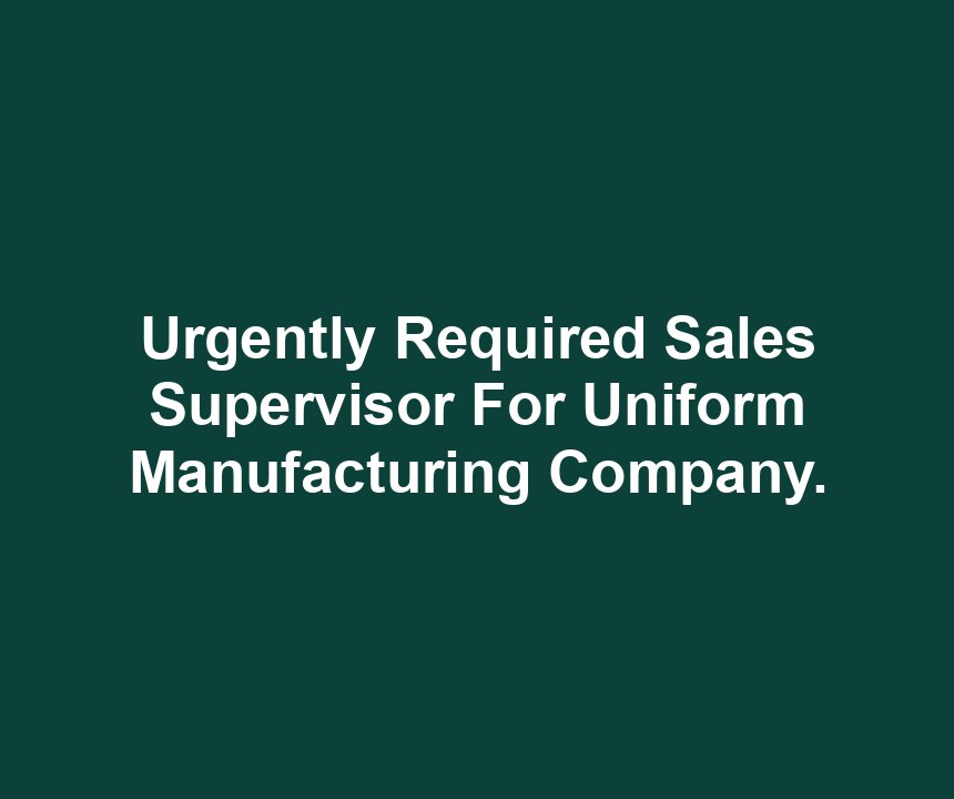 Urgently Required Sales Supervisor For Uniform Manufacturing Company.