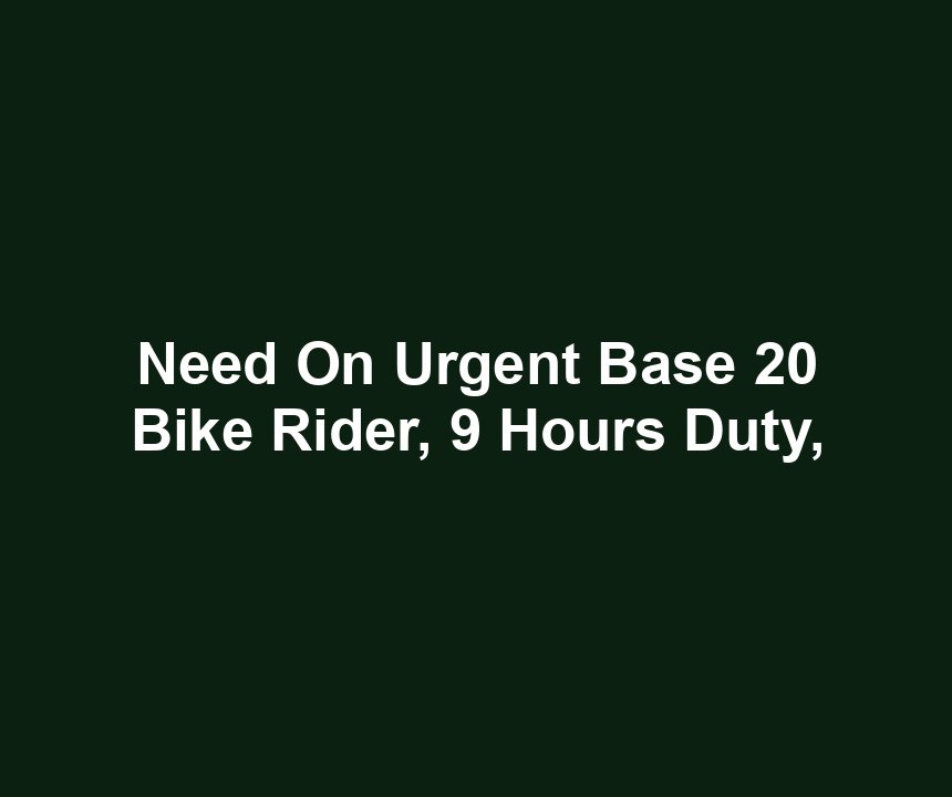 Need On Urgent Base 20 Bike Rider, 9 Hours Duty,