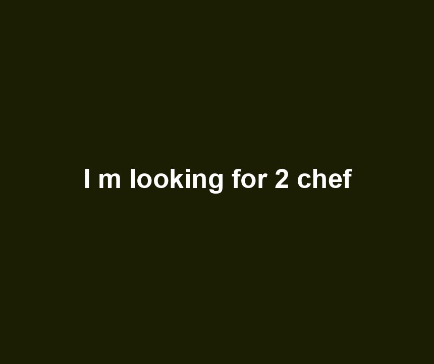 I m looking for 2 chef