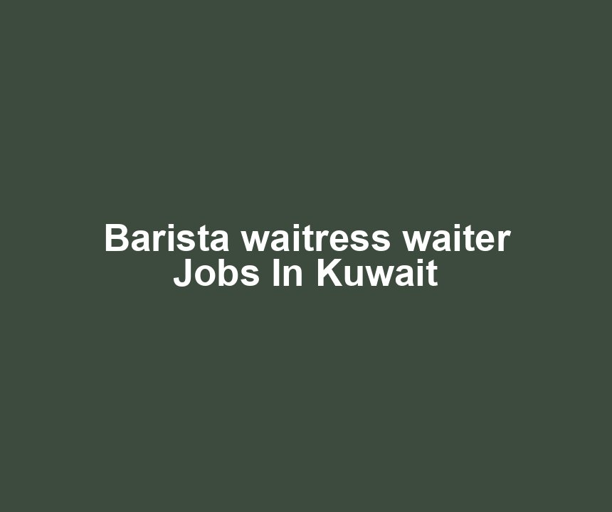 Barista waitress waiter Jobs In Kuwait