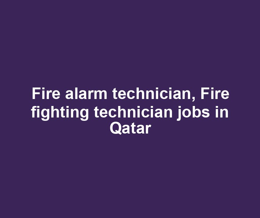 Fire alarm technician, Fire fighting technician jobs in Qatar
