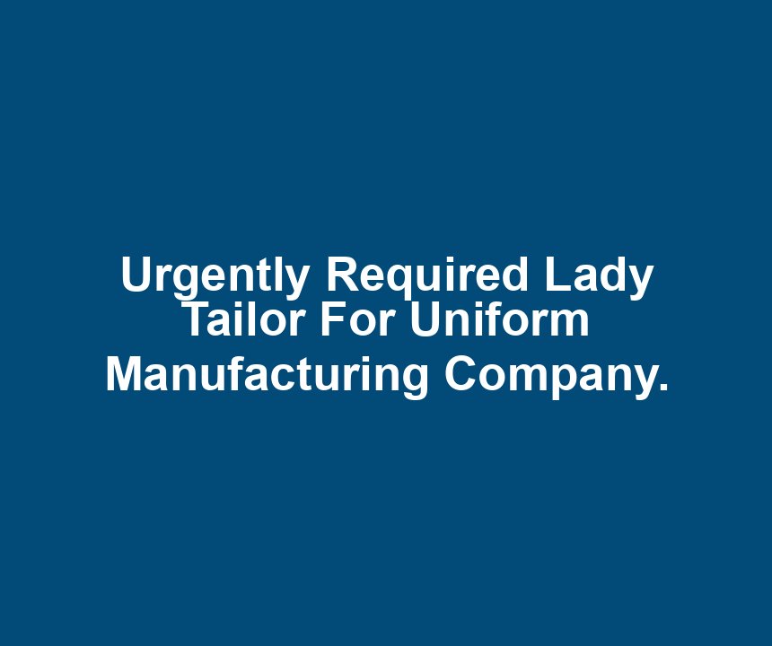 Urgently Required Lady Tailor For Uniform Manufacturing Company.