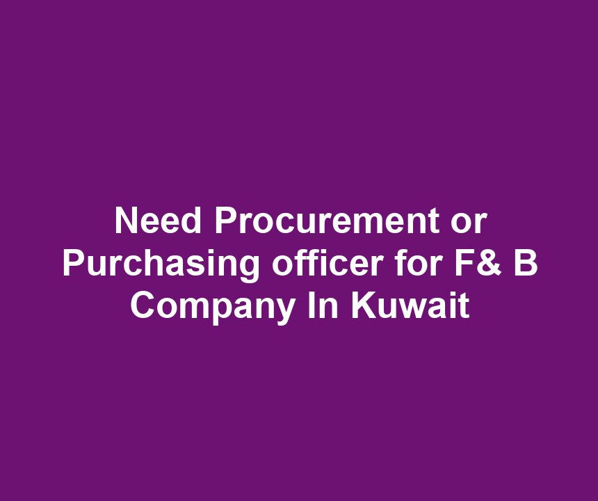 Need Procurement or Purchasing officer for F& B Company In Kuwait