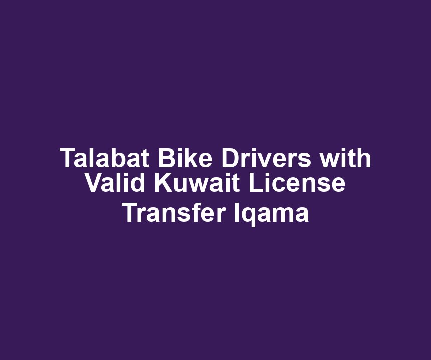 Talabat Bike Drivers with Valid Kuwait License Transfer Iqama