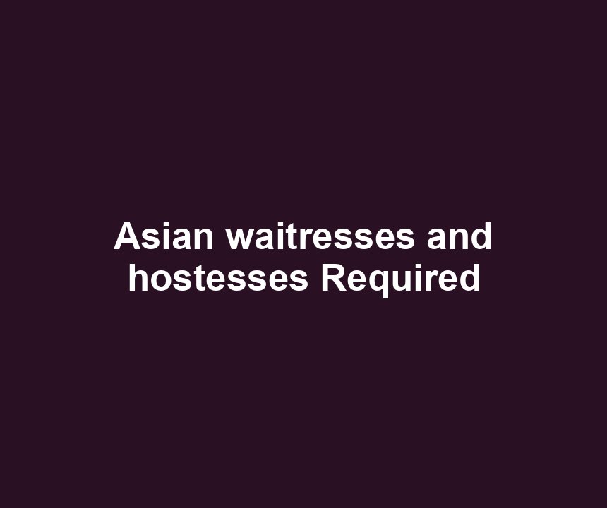 Asian waitresses and hostesses Required