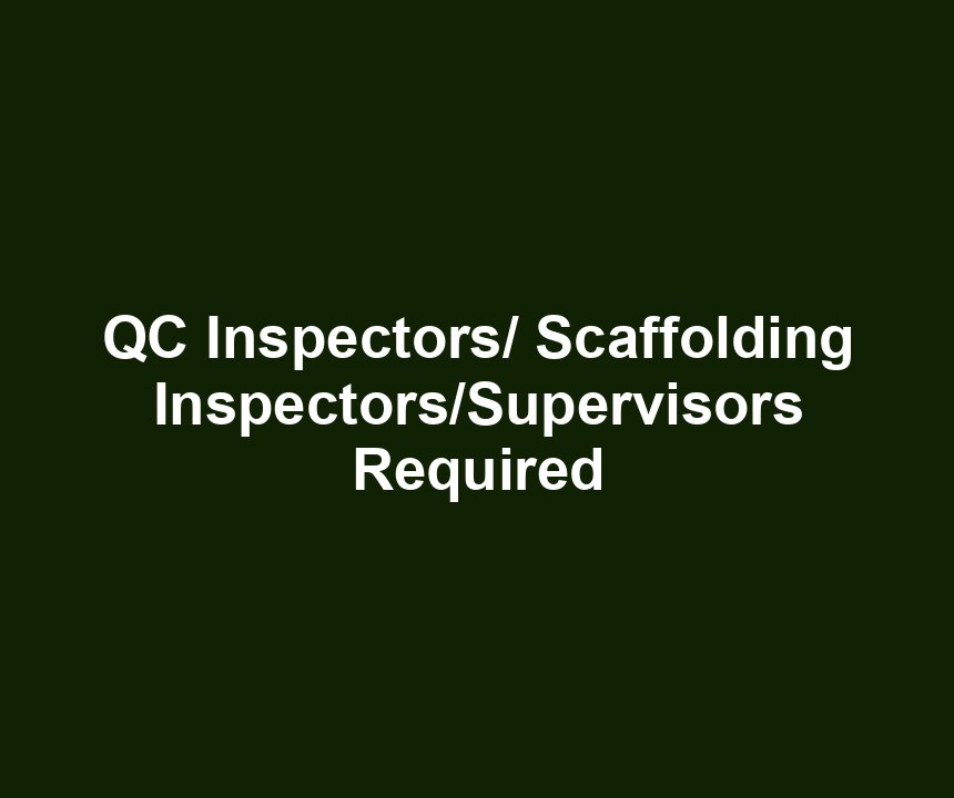 QC Inspectors/ Scaffolding Inspectors/Supervisors Required