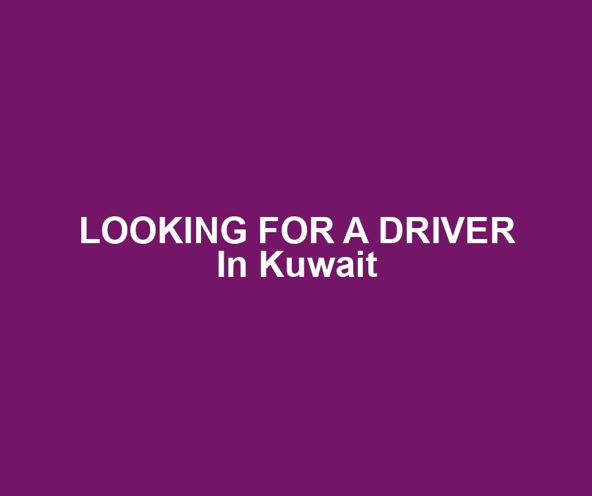LOOKING FOR A DRIVER In Kuwait