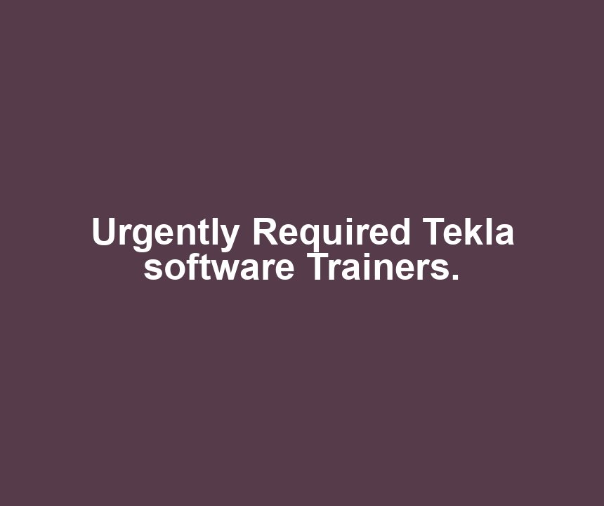 Urgently Required Tekla software Trainers.