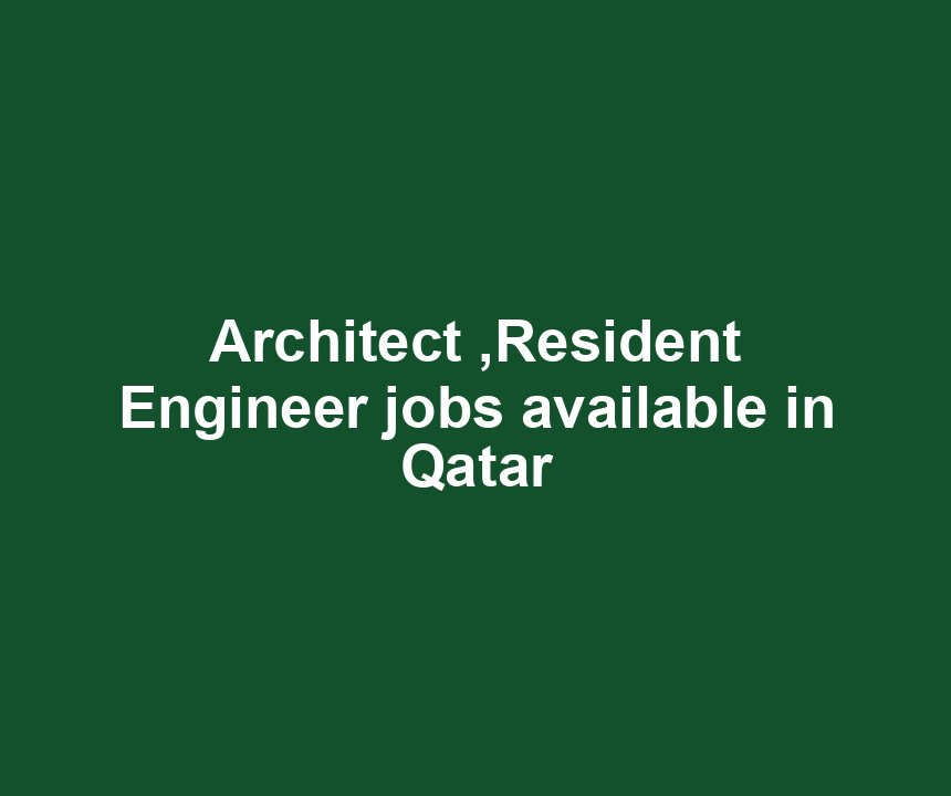 Architect ,Resident Engineer jobs available in Qatar