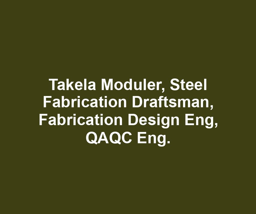 Takela Moduler, Steel Fabrication Draftsman, Fabrication Design Eng, QAQC Eng.