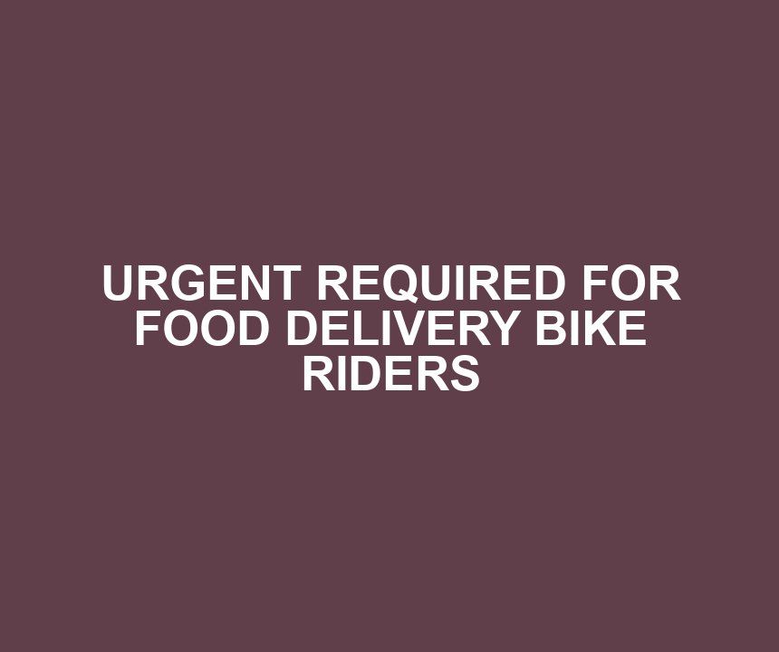 URGENT REQUIRED FOR FOOD DELIVERY BIKE RIDERS