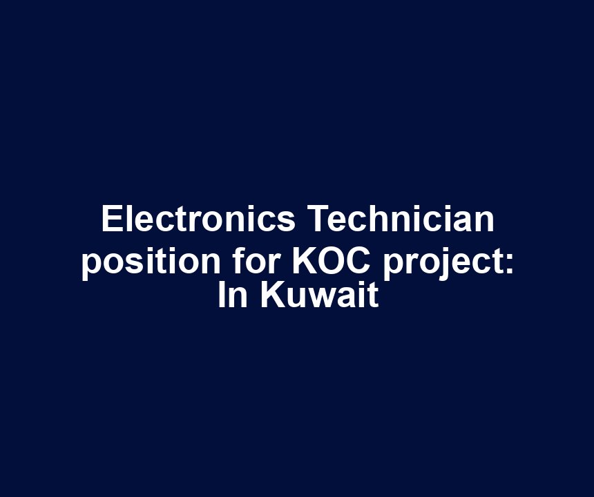 Electronics Technician position for KOC project: In Kuwait