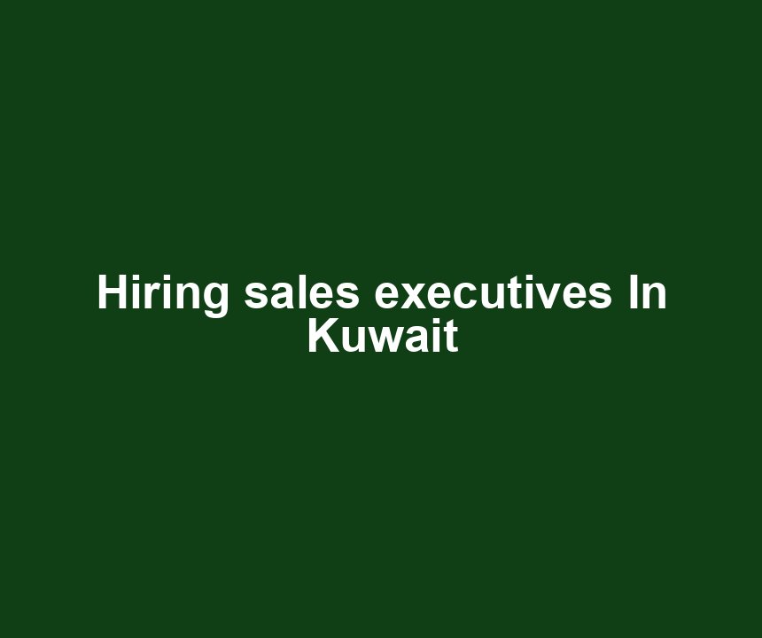 Hiring sales executives In Kuwait