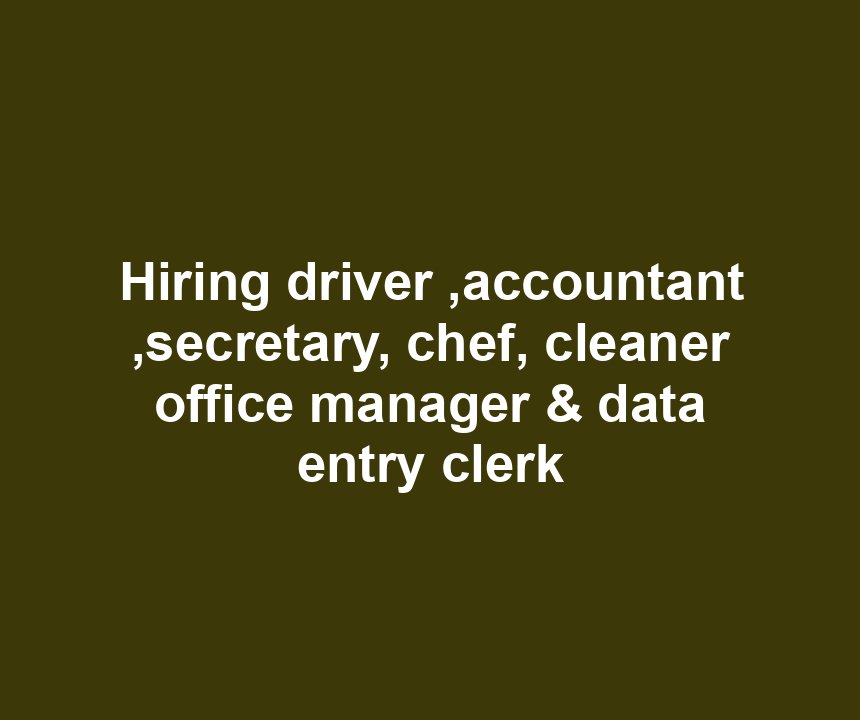Hiring driver ,accountant ,secretary, chef, cleaner office manager & data entry clerk