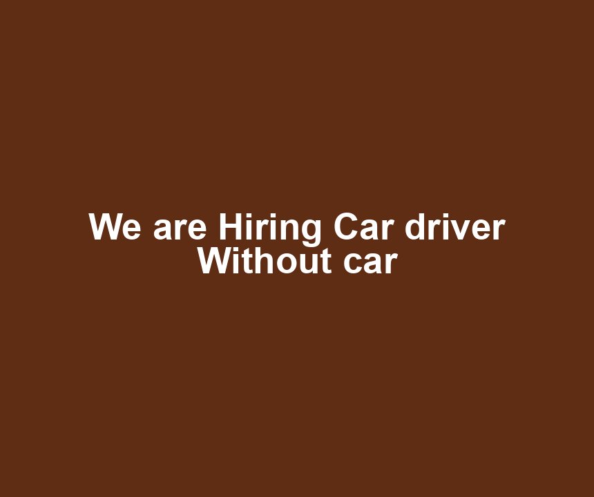 We are Hiring Car driver Without car
