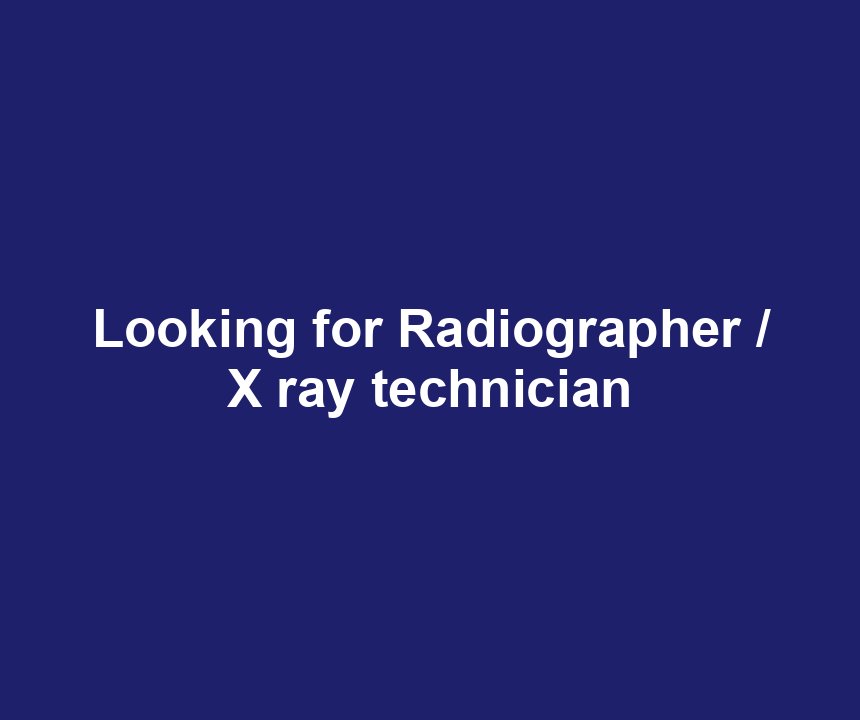 Looking for Radiographer / X ray technician