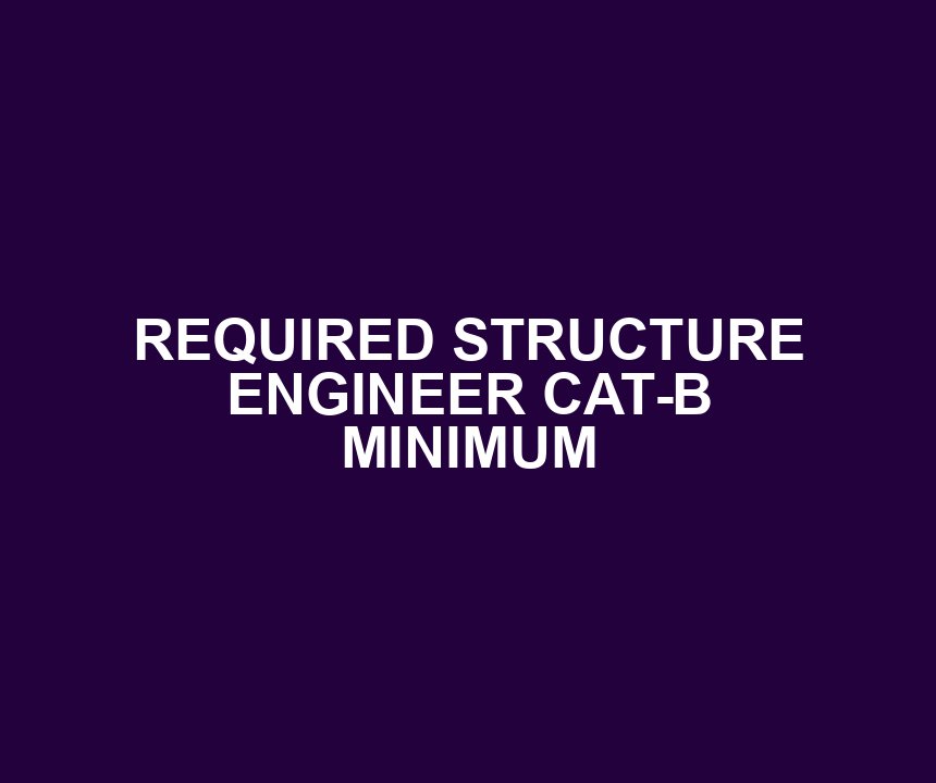 REQUIRED STRUCTURE ENGINEER CAT-B MINIMUM