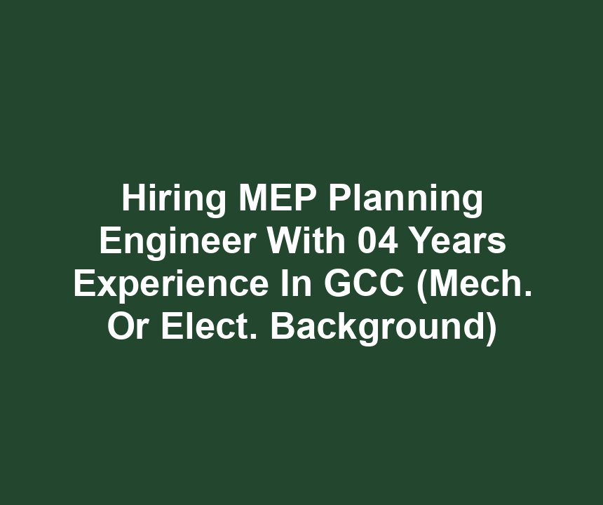 Hiring MEP Planning Engineer With 04 Years Experience In GCC (Mech. Or Elect. Background)