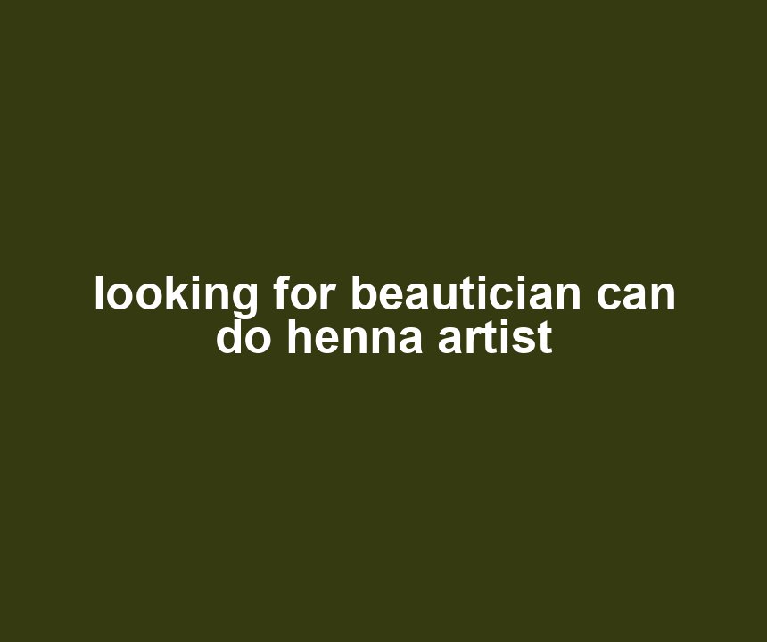 looking for beautician can do henna artist