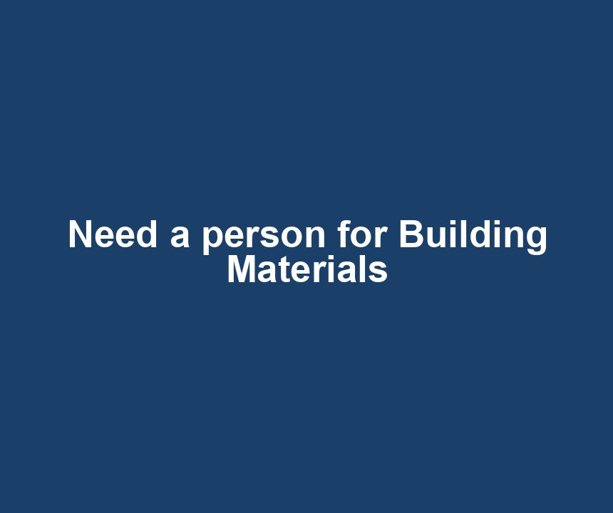 Need a person for Building Materials