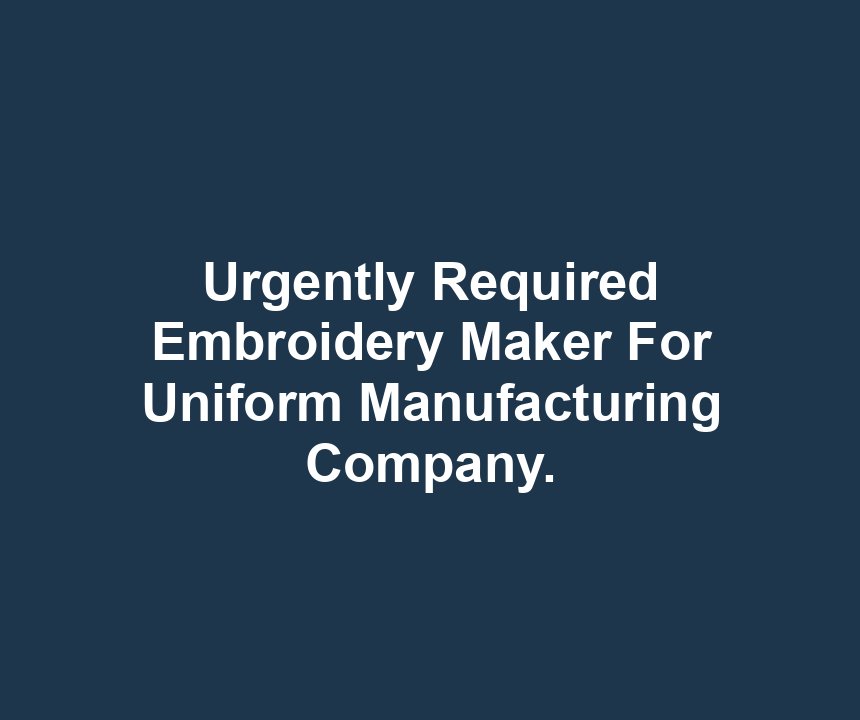 Urgently Required Embroidery Maker For Uniform Manufacturing Company.