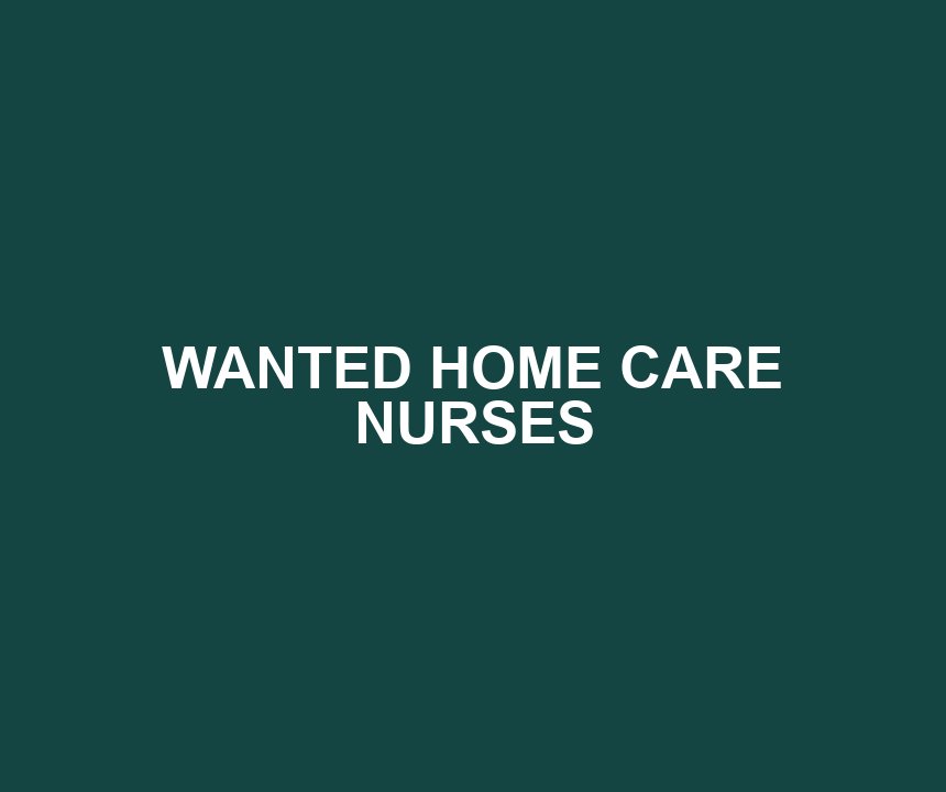 WANTED HOME CARE NURSES