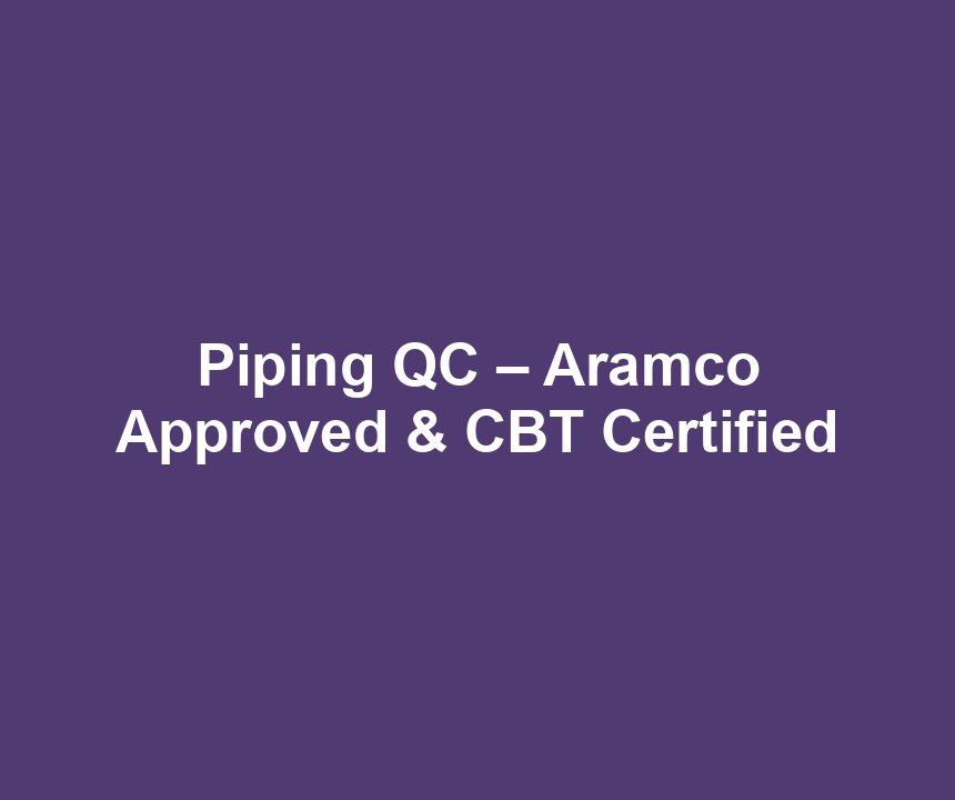 Piping QC – Aramco Approved & CBT Certified