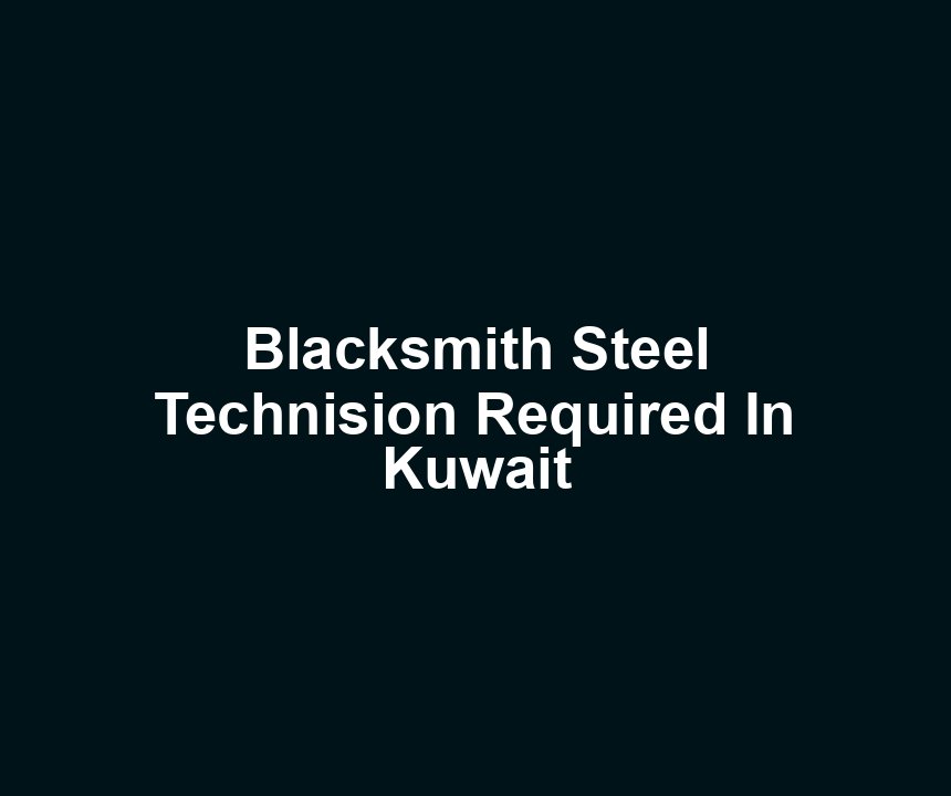 Blacksmith Steel Technision Required In Kuwait