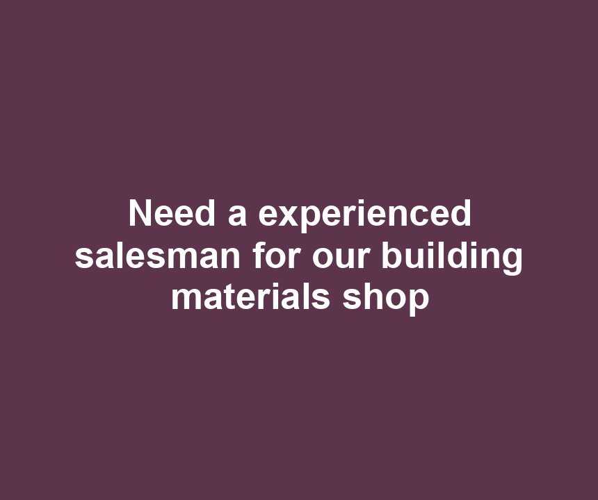 Need a experienced salesman for our building materials shop
