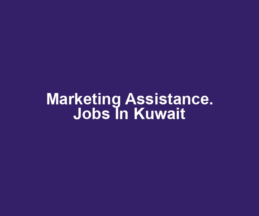 Marketing Assistance. Jobs In Kuwait