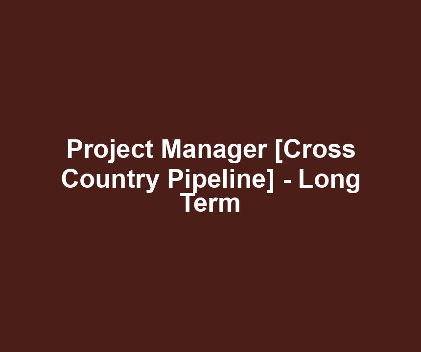 Project Manager [Cross Country Pipeline] - Long Term