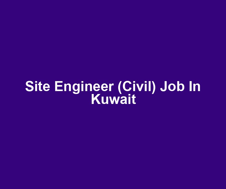 Site Engineer (Civil) Job In Kuwait