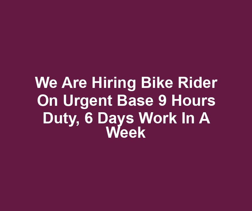 We Are Hiring Bike Rider On Urgent Base 9 Hours Duty, 6 Days Work In A Week
