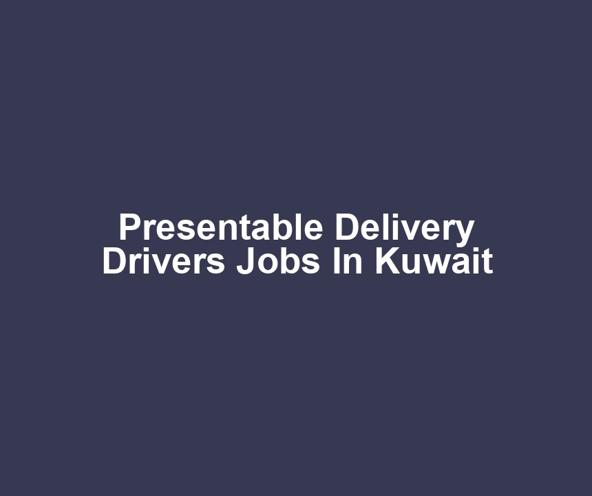Presentable Delivery Drivers Jobs In Kuwait