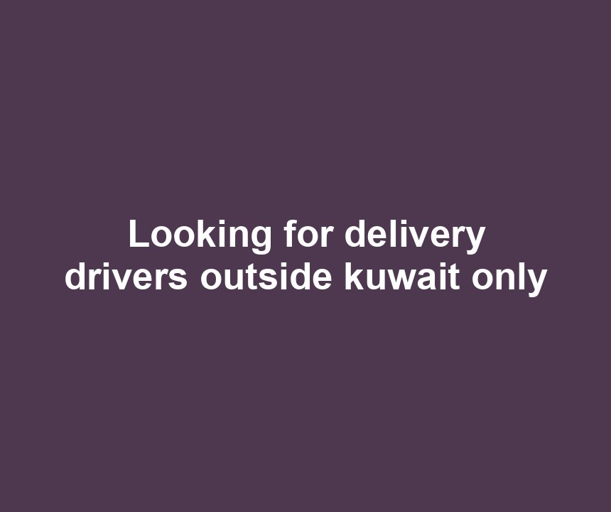 Looking for delivery drivers outside kuwait only