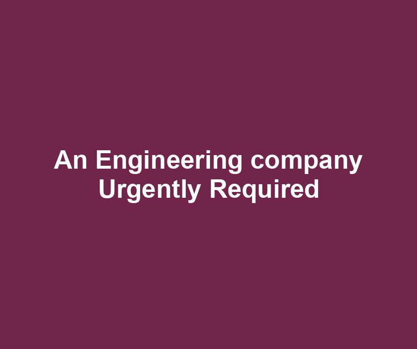 An Engineering company Urgently Required