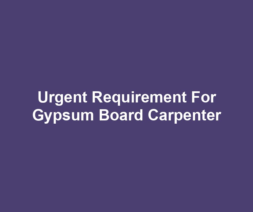 Urgent Requirement For Gypsum Board Carpenter