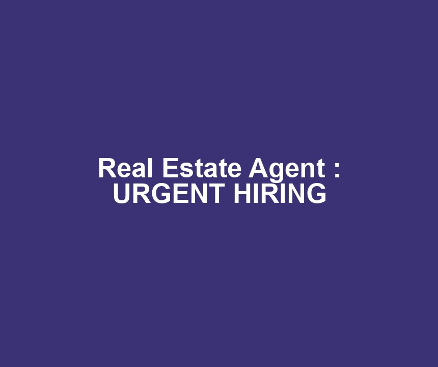Real Estate Agent : URGENT HIRING