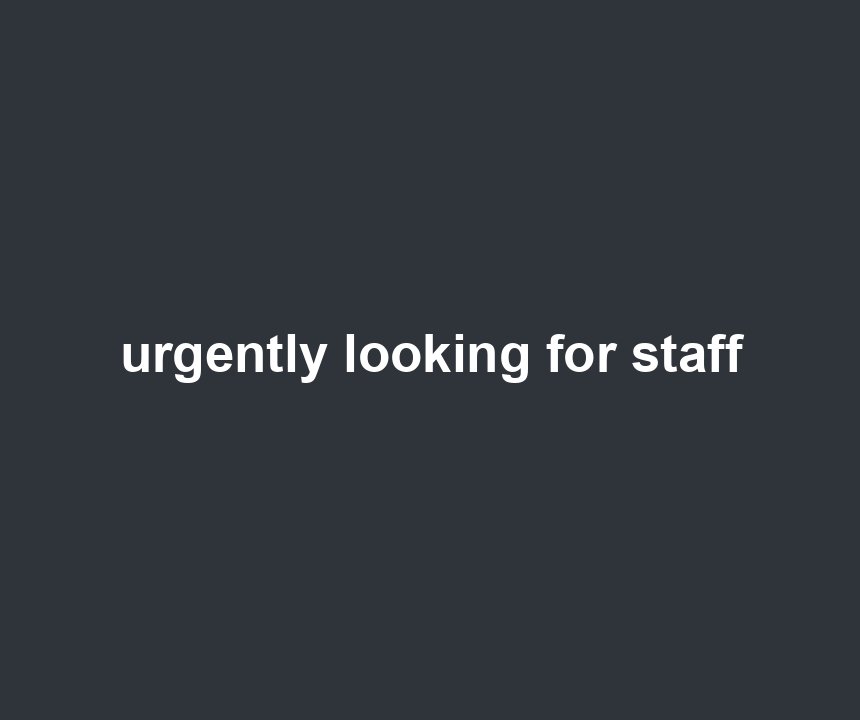 urgently looking for staff