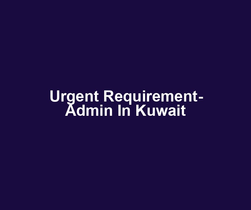 Urgent Requirement- Admin In Kuwait