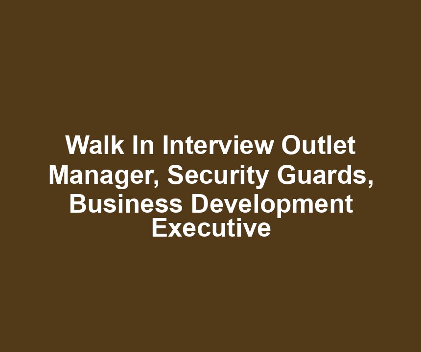 Walk In Interview Outlet Manager, Security Guards, Business Development Executive