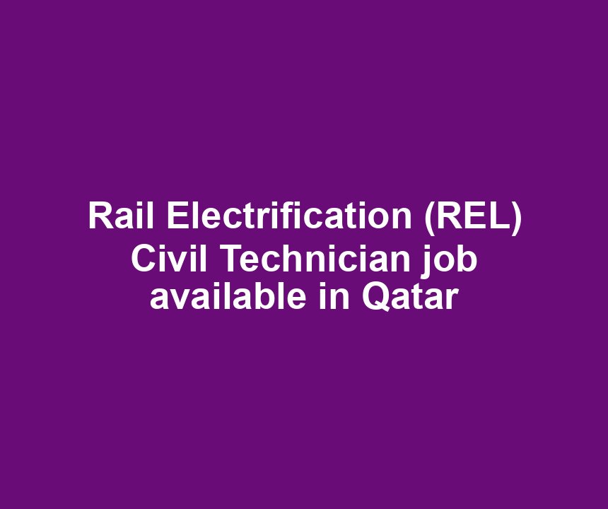 Rail Electrification (REL) Civil Technician job available in Qatar
