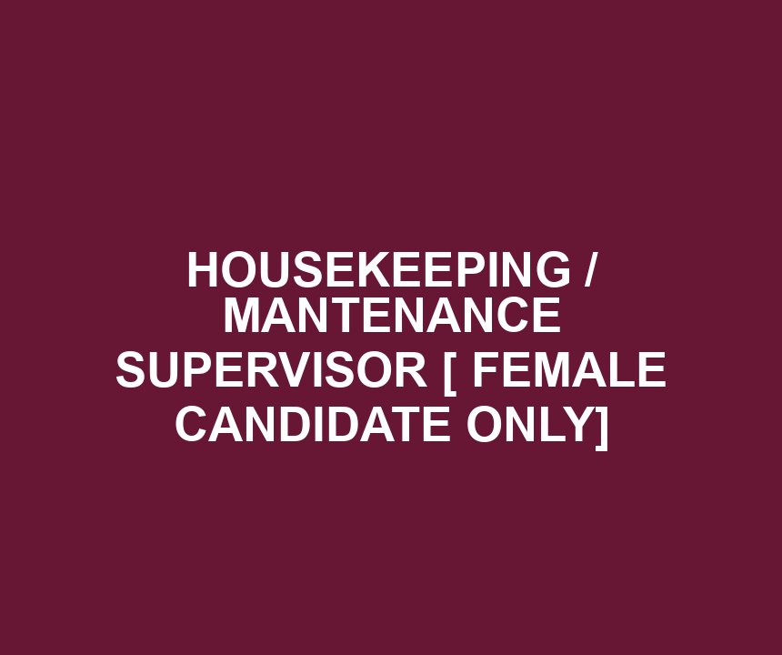 HOUSEKEEPING / MANTENANCE SUPERVISOR [ FEMALE CANDIDATE ONLY]